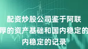 配资炒股公司鉴于阿联酋雄厚的资产基础和国内稳定的记录