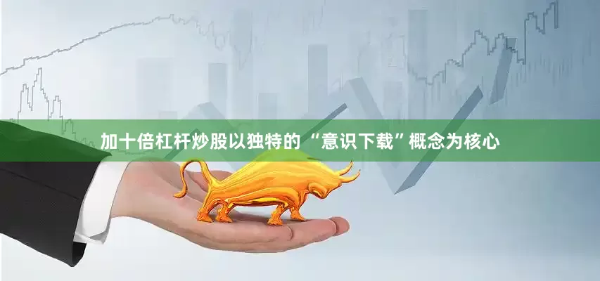 加十倍杠杆炒股以独特的 “意识下载”概念为核心
