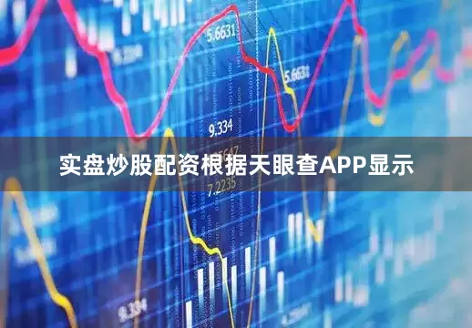 实盘炒股配资根据天眼查APP显示