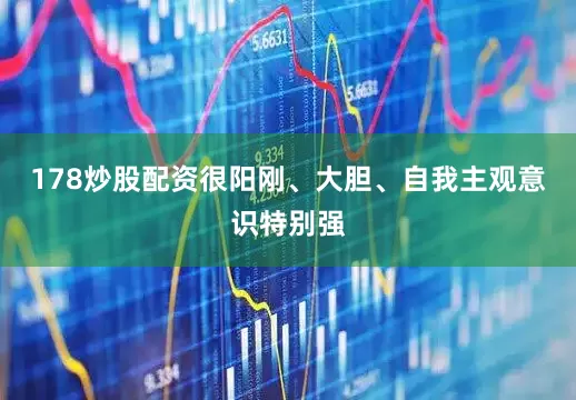 178炒股配资很阳刚、大胆、自我主观意识特别强