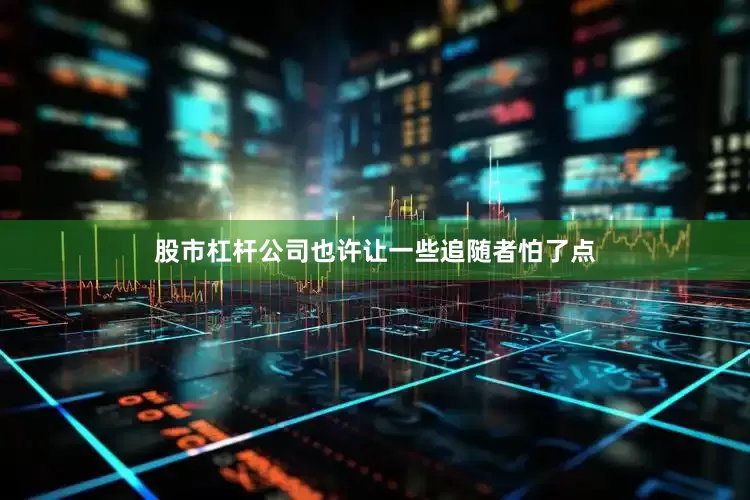 股市杠杆公司也许让一些追随者怕了点