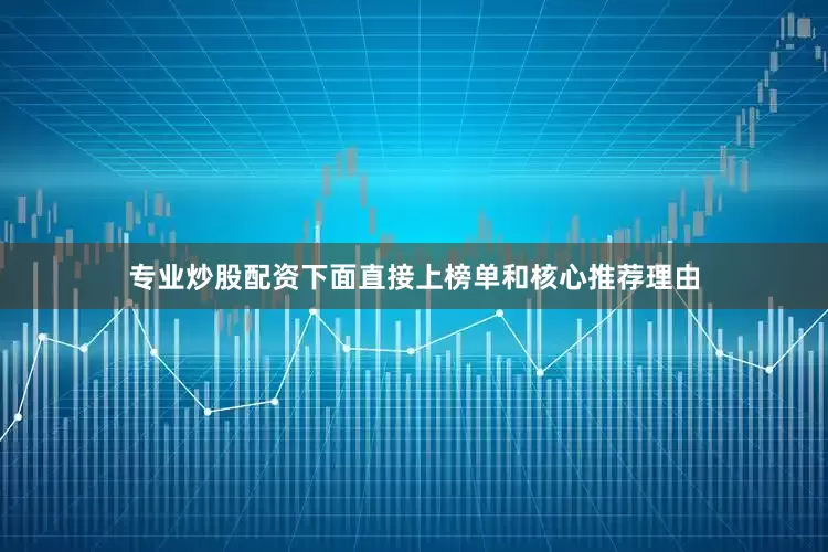 专业炒股配资下面直接上榜单和核心推荐理由