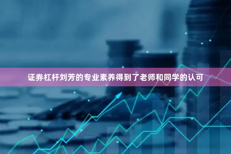 证券杠杆刘芳的专业素养得到了老师和同学的认可