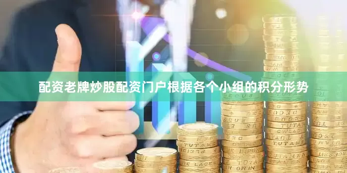 配资老牌炒股配资门户根据各个小组的积分形势