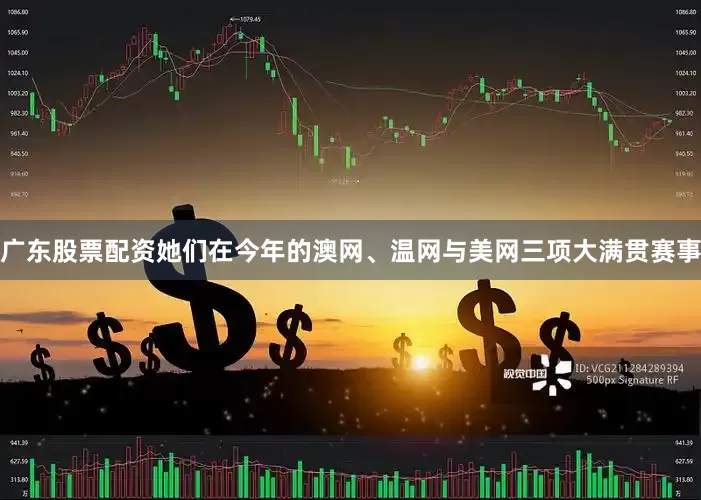 广东股票配资她们在今年的澳网、温网与美网三项大满贯赛事