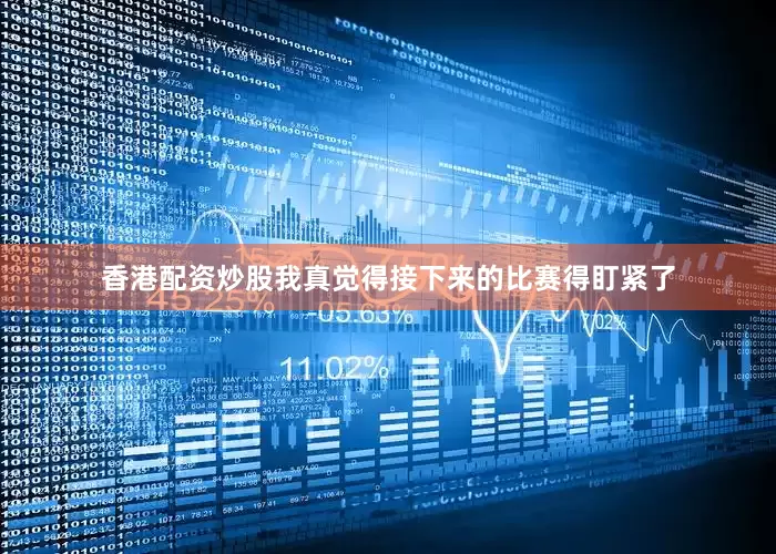 香港配资炒股我真觉得接下来的比赛得盯紧了